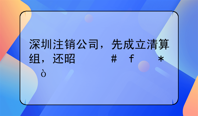 深圳注銷公司，先成立清算組，還是先登報(bào)？