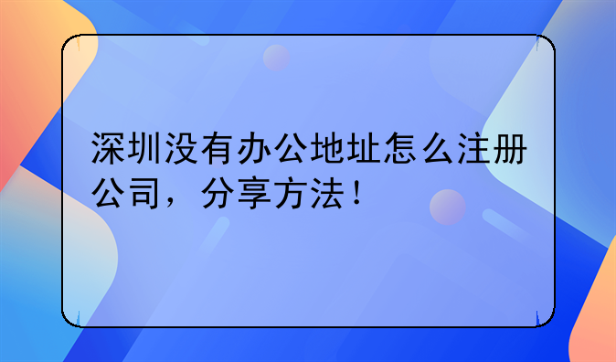 深圳沒有辦公地址怎么注冊(cè)公司，分享方法！