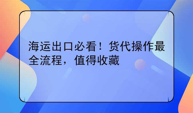 海運出口必看！貨代操作最全流程，值得收藏