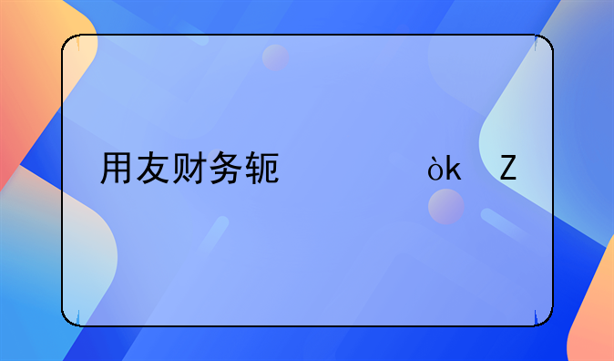 用友財(cái)務(wù)軟件：新手會計(jì)記賬報(bào)稅的詳細(xì)流程