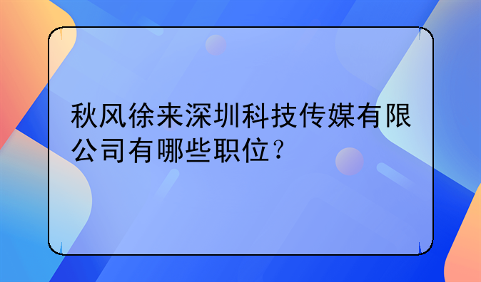 秋風(fēng)徐來(lái)深圳科技傳媒有限公司有哪些職位？