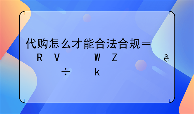 代購怎么才能合法合規(guī)？電商法新出了好多要求