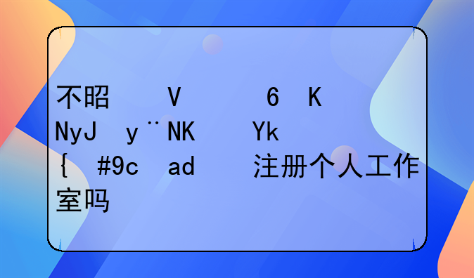 不是商住兩用的住宅，可以注冊(cè)個(gè)人工作室嗎？