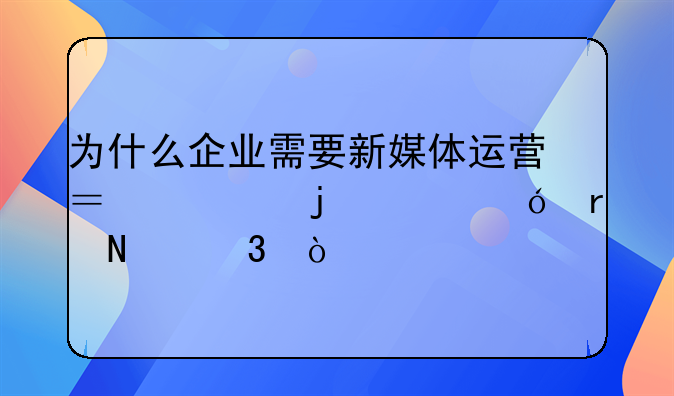為什么企業(yè)需要新媒體運(yùn)營？它的價(jià)值在哪里？