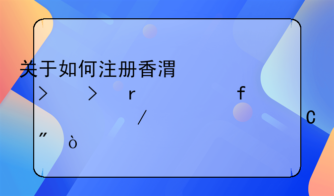 關(guān)于如何注冊(cè)香港公司及在大陸設(shè)立離岸帳戶？