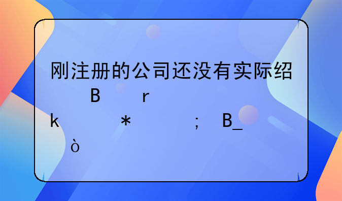 剛注冊的公司還沒有實(shí)際經(jīng)營需要做賬報(bào)稅嗎？