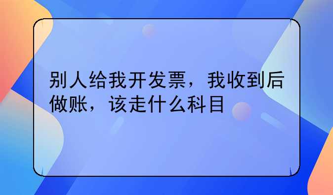 別人給我開發(fā)票，我收到后做賬，該走什么科目