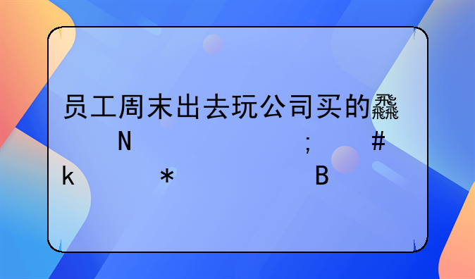 員工周末出去玩公司買的食品類怎么做賬務(wù)處理