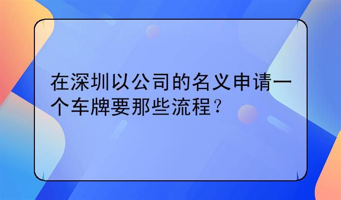 在深圳以公司的名義申請一個車牌要那些流程？