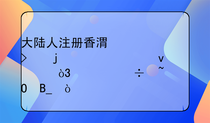 大陸人注冊(cè)香港公司的必備條件，你都知道嗎？