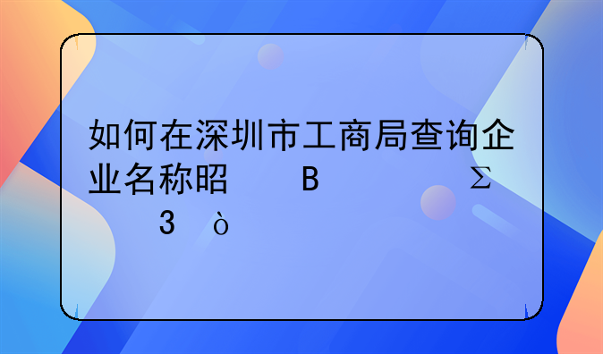 如何在深圳市工商局查詢企業(yè)名稱是否已注冊？