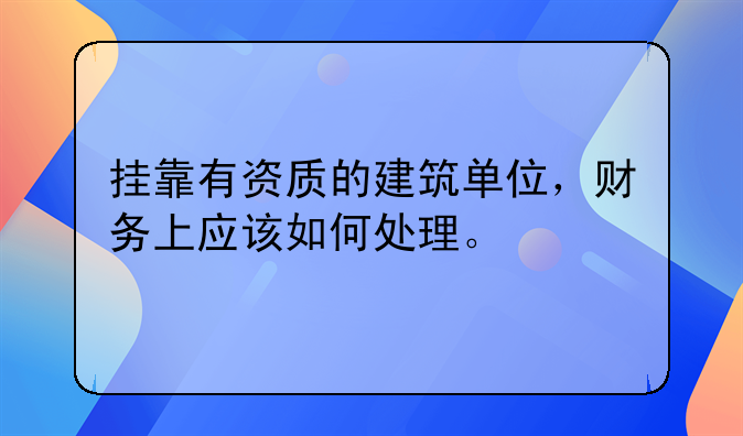 掛靠有資質(zhì)的建筑單位，財(cái)務(wù)上應(yīng)該如何處理。