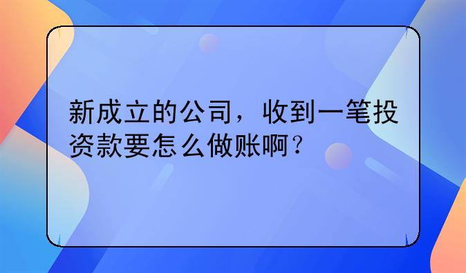 新成立的公司，收到一筆投資款要怎么做賬?。?> </div>
                  </a> <span>2</span> </div>
                <div   id=