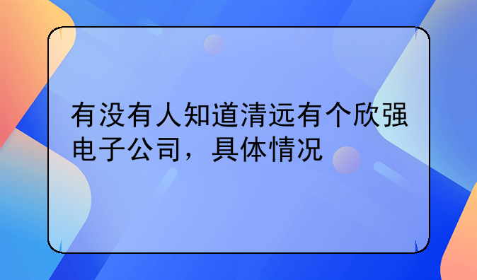 有沒(méi)有人知道清遠(yuǎn)有個(gè)欣強(qiáng)電子公司，具體情況
