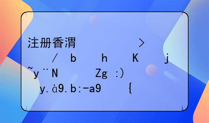 注冊香港公司流程是怎么樣的？需要什么資料？