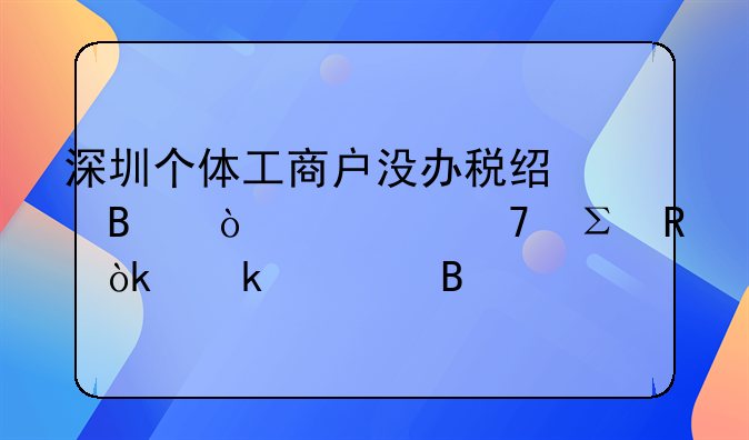 深圳個體工商戶沒辦稅經(jīng)營異常不注銷會罰款嗎