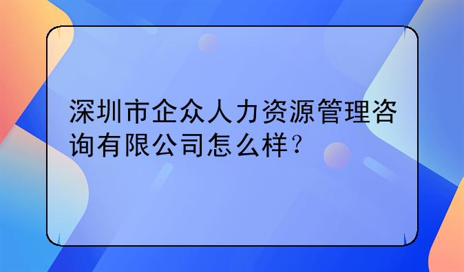 深圳市企眾人力資源管理咨詢有限公司怎么樣？