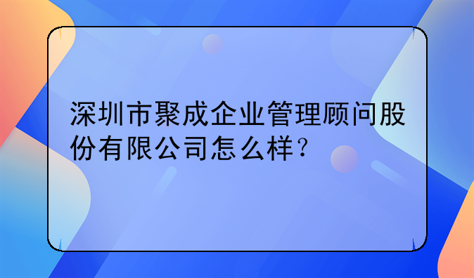 深圳市聚成企業(yè)管理顧問(wèn)股份有限公司怎么樣？