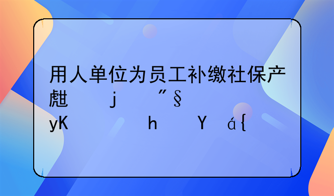 用人單位為員工補繳社保產(chǎn)生的利息由誰承擔(dān)？