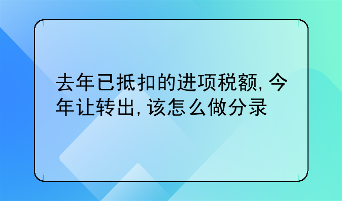 去年已抵扣的進(jìn)項稅額,今年讓轉(zhuǎn)出,該怎么做分錄