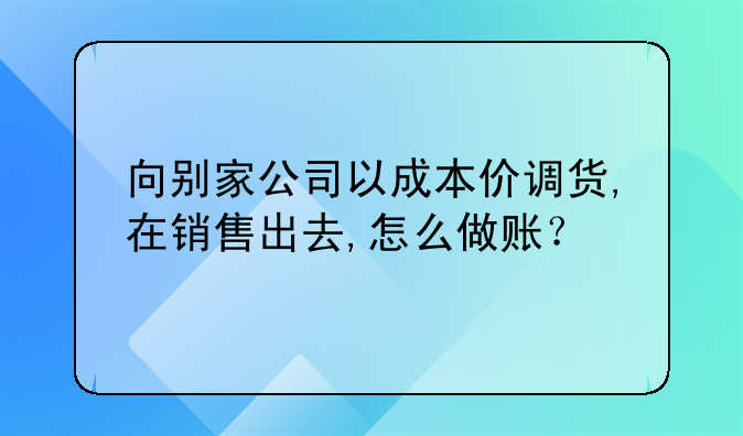 向別家公司以成本價調(diào)貨,在銷售出去,怎么做賬？