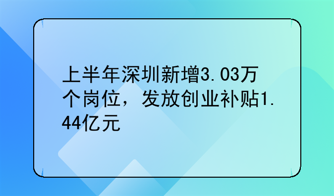 上半年深圳新增3.03萬個崗位，發(fā)放創(chuàng)業(yè)補貼1.44億元