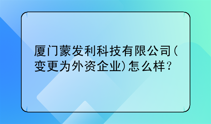 廈門蒙發(fā)利科技有限公司(變更為外資企業(yè))怎么樣？
