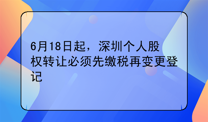 6月18日起，深圳個人股權(quán)轉(zhuǎn)讓必須先繳稅再變更登記