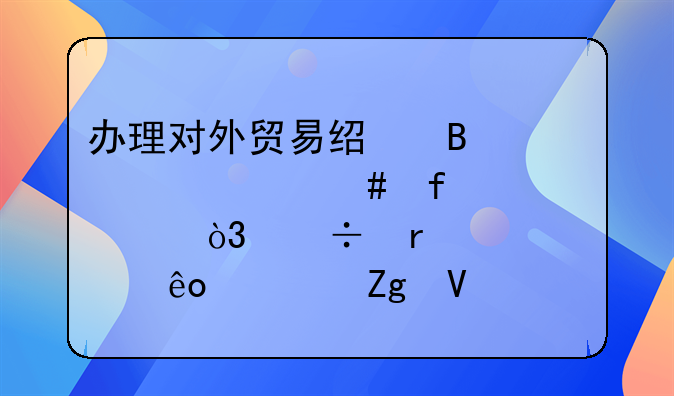 辦理對外貿(mào)易經(jīng)營者備案登記表，都需要那些資料啊