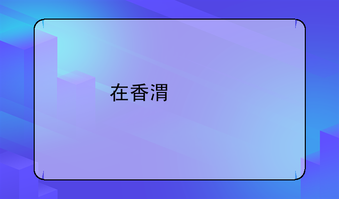 在香港購(gòu)物開發(fā)票，國(guó)內(nèi)報(bào)不會(huì)有什么特殊問題吧？
