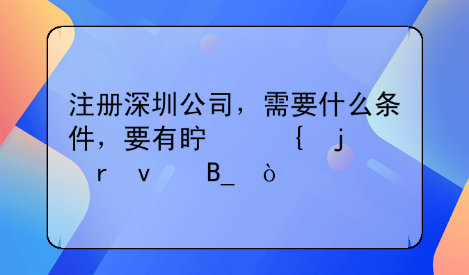 注冊深圳公司，需要什么條件，要有真實的地址嗎？