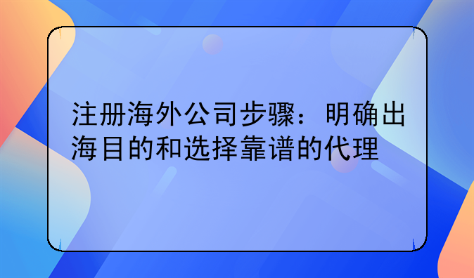 注冊海外公司步驟：明確出海目的和選擇靠譜的代理