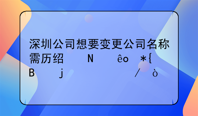 深圳公司想要變更公司名稱需歷經(jīng)哪些辦理的流程？