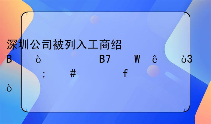 深圳公司被列入工商經(jīng)營異常名錄了，要怎么解除？