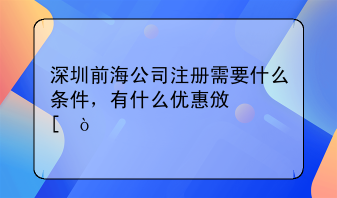 深圳注冊(cè)前海公司需要滿足什么條件？需要多少錢(qián)辦理?.深圳前海公司注