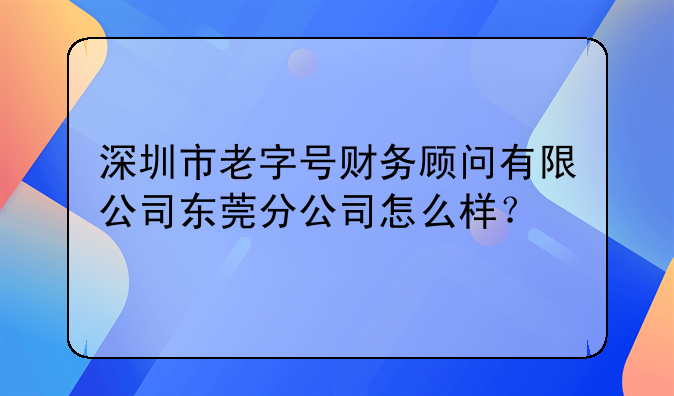 深圳市老字號(hào)財(cái)務(wù)顧問(wèn)有限公司東莞分公司怎么樣？