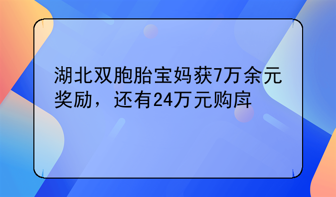 湖北雙胞胎寶媽獲7萬余元獎勵，還有24萬元購房補貼