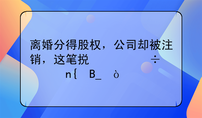 離婚分得股權，公司卻被注銷，這筆損失能要回嗎？