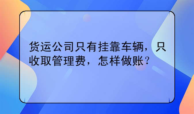 貨運(yùn)公司只有掛靠車輛，只收取管理費(fèi)，怎樣做賬？