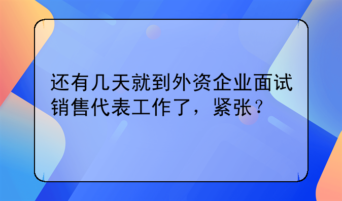 還有幾天就到外資企業(yè)面試銷售代表工作了，緊張？