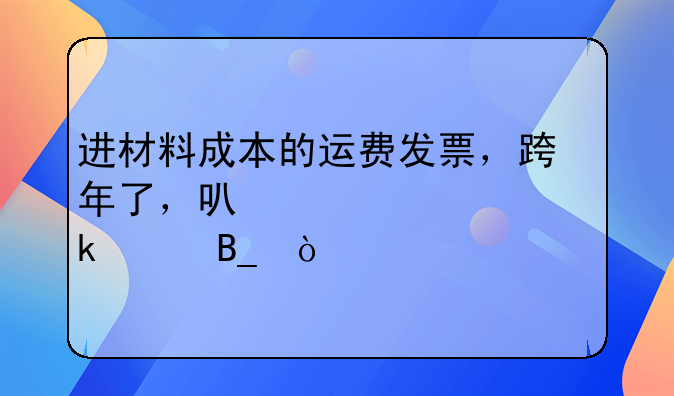進(jìn)材料成本的運(yùn)費(fèi)發(fā)票，跨年了，可以正常做賬嗎？
