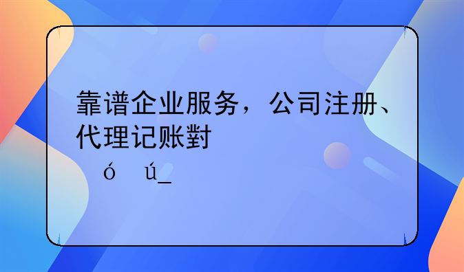 靠譜企業(yè)服務(wù)，公司注冊(cè)、代理記賬小管家值得信賴