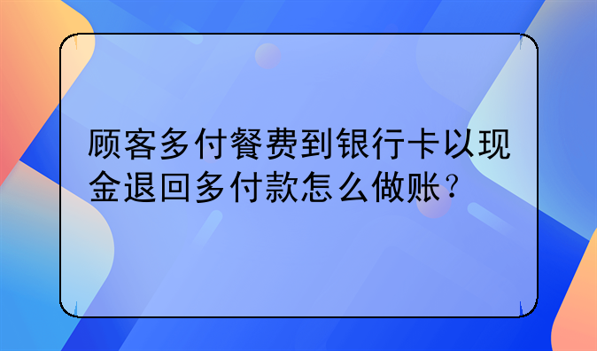 顧客多付餐費(fèi)到銀行卡以現(xiàn)金退回多付款怎么做賬？