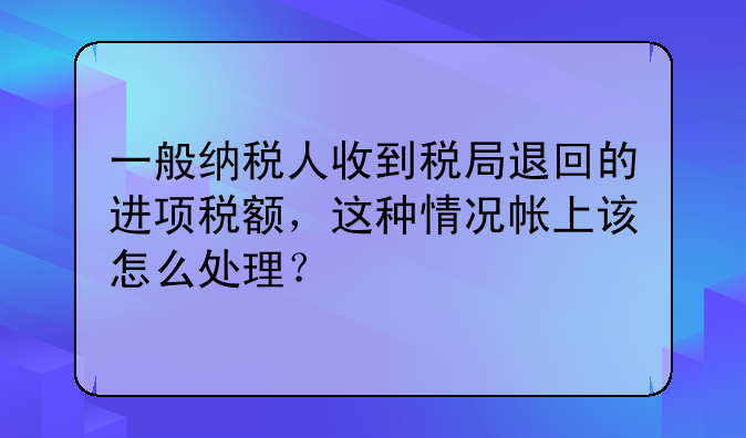 一般納稅人收到稅局退回的進項稅額，這種情況帳上該怎么處理？