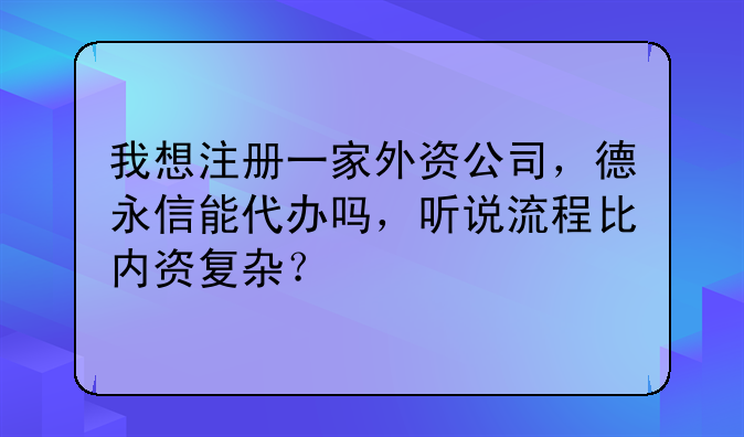 在深圳注冊外資公司所需資料和流程~我想注冊一家外資公司，德永信能