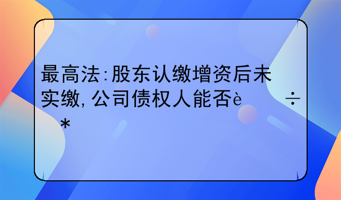 最高法:股東認(rèn)繳增資后未實(shí)繳,公司債權(quán)人能否追加其為被執(zhí)行人?