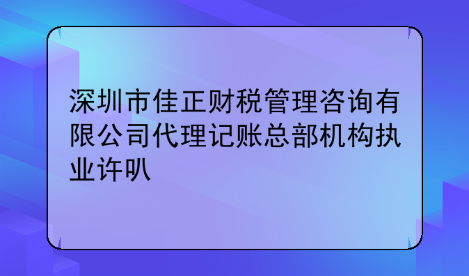 深圳市佳正財(cái)稅管理咨詢有限公司代理記賬總部機(jī)構(gòu)執(zhí)業(yè)許可公示