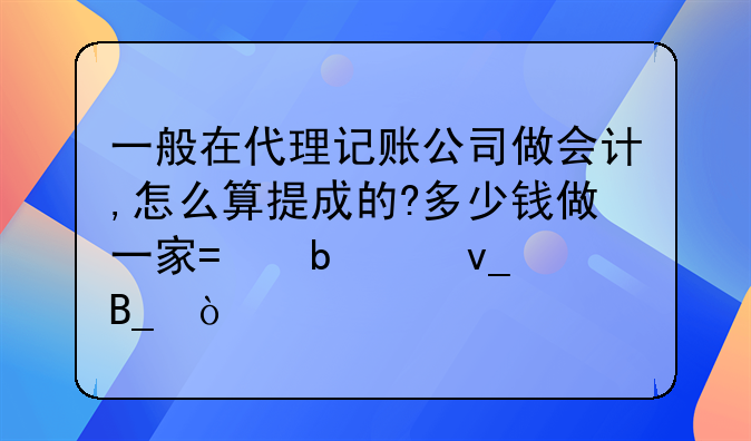 一般在代理記賬公司做會(huì)計(jì),怎么算提成的?多少錢做一家?是50塊嗎？