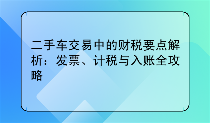 二手車交易中的財稅要點解析：發(fā)票、計稅與入賬全攻略