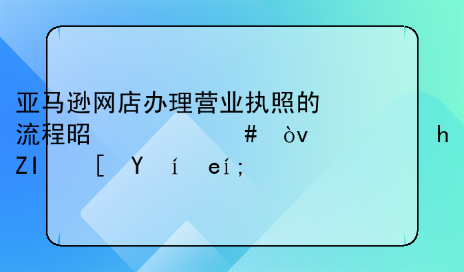 亞馬遜網(wǎng)店辦理營業(yè)執(zhí)照的流程是什么？需要多長時間？